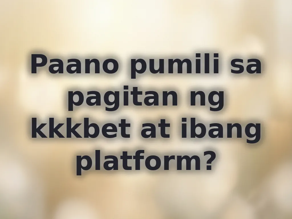 Paano pumili sa pagitan ng kkkbet at ibang platform?