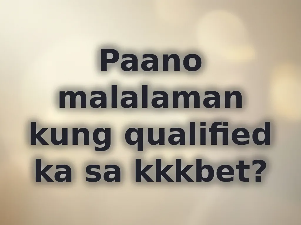 Paano malalaman kung qualified ka sa kkkbet?